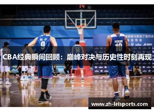 CBA经典瞬间回顾：巅峰对决与历史性时刻再现