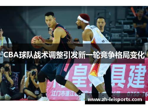 CBA球队战术调整引发新一轮竞争格局变化