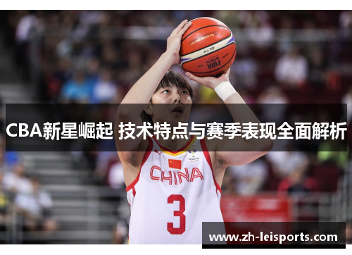 CBA新星崛起 技术特点与赛季表现全面解析