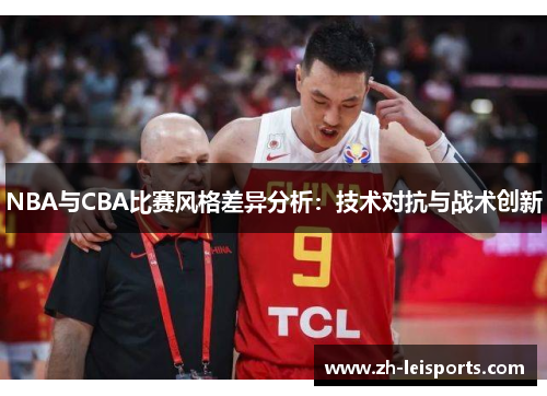 NBA与CBA比赛风格差异分析：技术对抗与战术创新