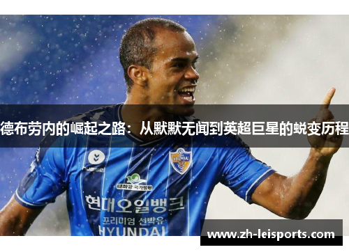 德布劳内的崛起之路：从默默无闻到英超巨星的蜕变历程
