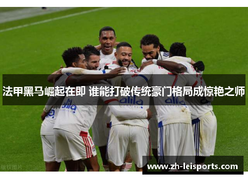 法甲黑马崛起在即 谁能打破传统豪门格局成惊艳之师