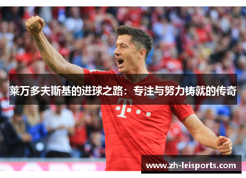 莱万多夫斯基的进球之路：专注与努力铸就的传奇