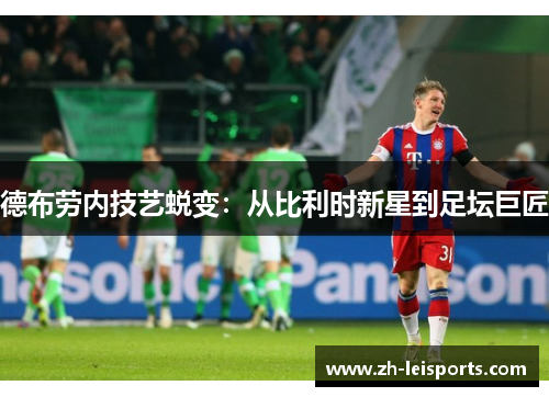 德布劳内技艺蜕变：从比利时新星到足坛巨匠