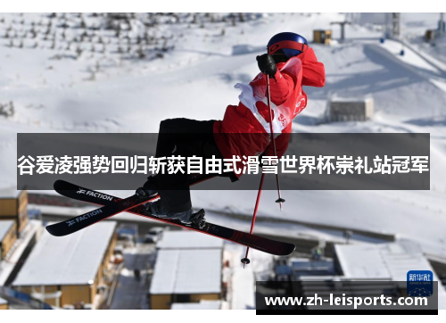 谷爱凌强势回归斩获自由式滑雪世界杯崇礼站冠军