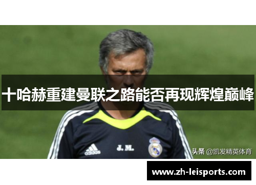 十哈赫重建曼联之路能否再现辉煌巅峰