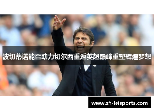 波切蒂诺能否助力切尔西重返英超巅峰重塑辉煌梦想