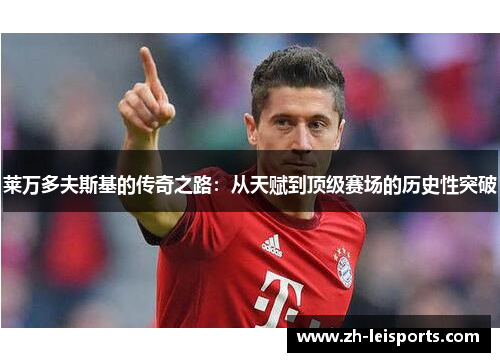 莱万多夫斯基的传奇之路：从天赋到顶级赛场的历史性突破