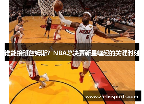 谁能接班詹姆斯？NBA总决赛新星崛起的关键时刻