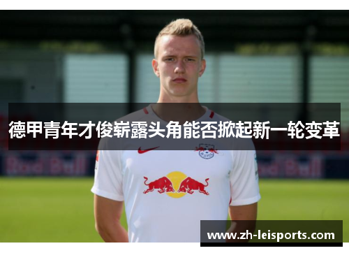 德甲青年才俊崭露头角能否掀起新一轮变革