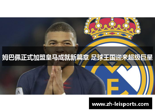 姆巴佩正式加盟皇马成就新篇章 足球王国迎来超级巨星
