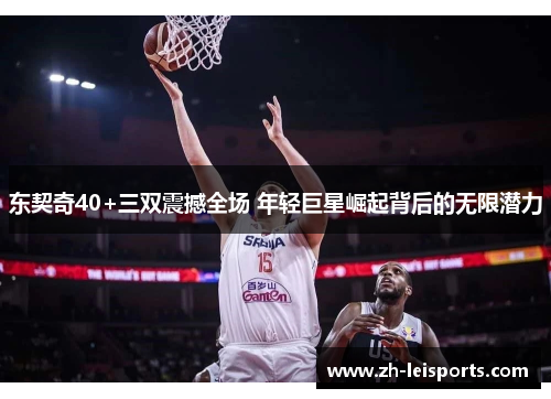 东契奇40+三双震撼全场 年轻巨星崛起背后的无限潜力