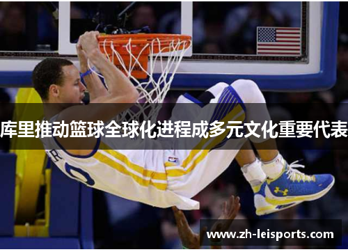库里推动篮球全球化进程成多元文化重要代表