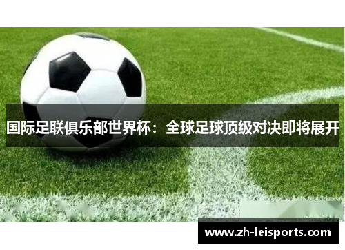 国际足联俱乐部世界杯：全球足球顶级对决即将展开