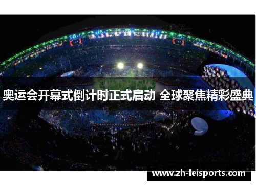 奥运会开幕式倒计时正式启动 全球聚焦精彩盛典